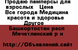 Продаю памперсы для взрослых › Цена ­ 700 - Все города Медицина, красота и здоровье » Другое   . Башкортостан респ.,Мечетлинский р-н